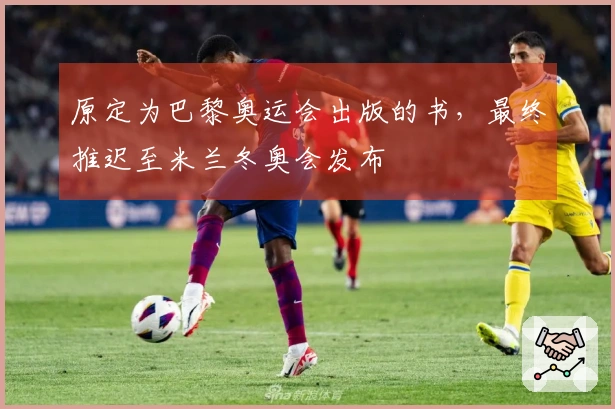 原定为巴黎奥运会出版的书，最终推迟至米兰冬奥会发布