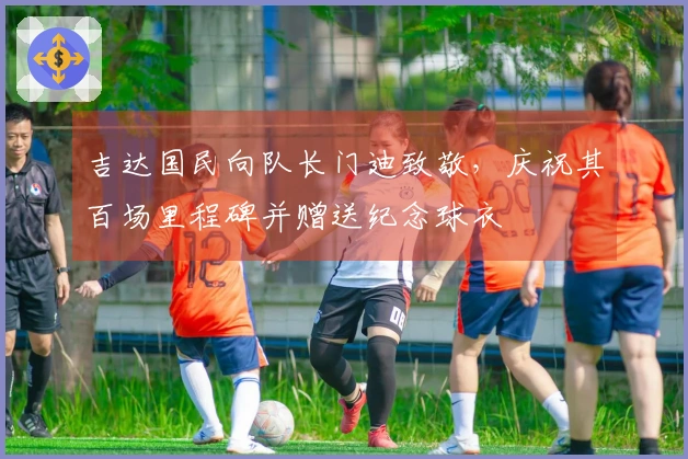 吉达国民向队长门迪致敬，庆祝其百场里程碑并赠送纪念球衣