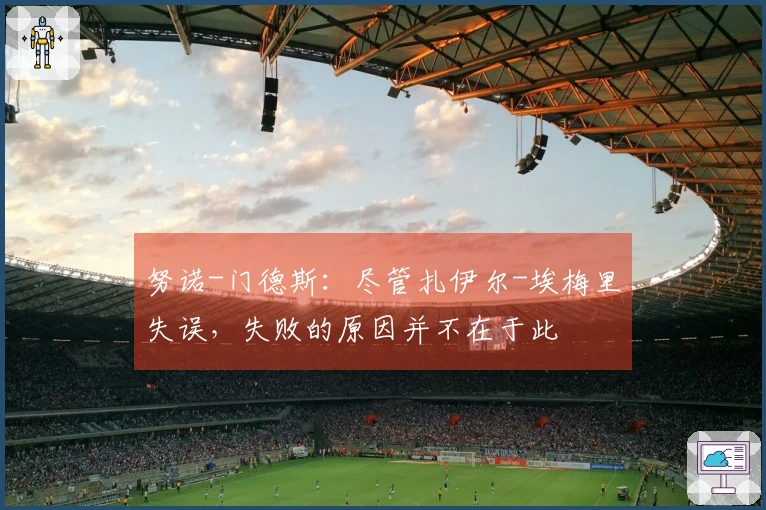 努诺-门德斯：尽管扎伊尔-埃梅里失误，失败的原因并不在于此