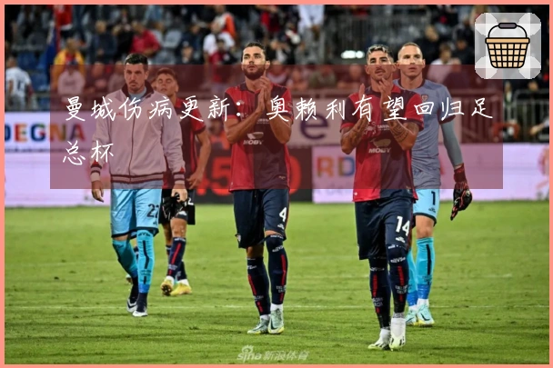 曼城伤病更新：奥赖利有望回归足总杯