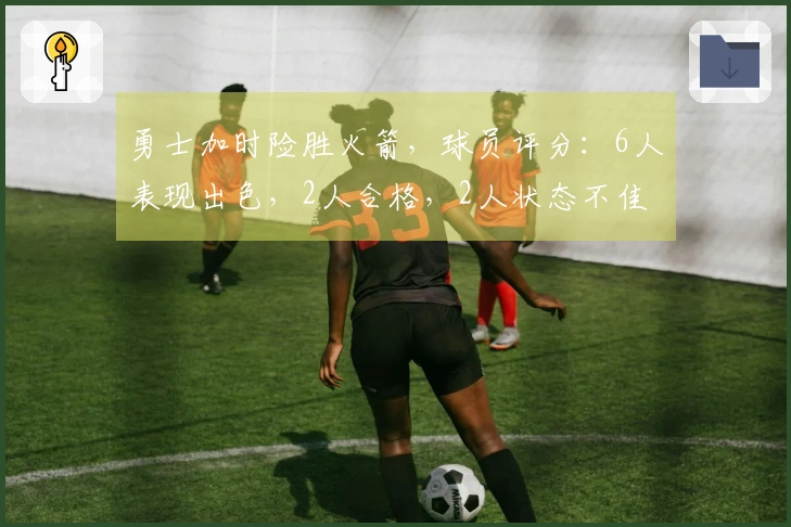 勇士加时险胜火箭，球员评分：6人表现出色，2人合格，2人状态不佳