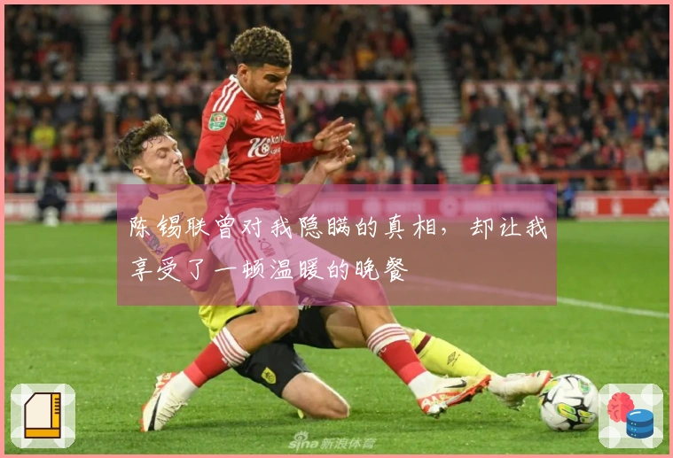 陈锡联曾对我隐瞒的真相，却让我享受了一顿温暖的晚餐