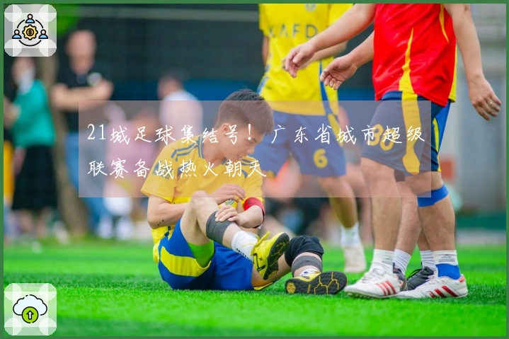21城足球集结号！广东省城市超级联赛备战热火朝天