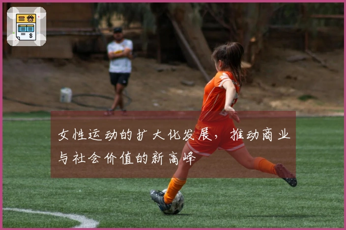 女性运动的扩大化发展，推动商业与社会价值的新高峰