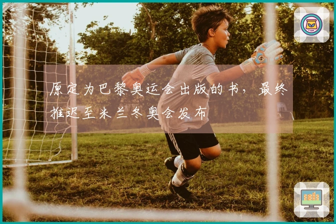 原定为巴黎奥运会出版的书，最终推迟至米兰冬奥会发布