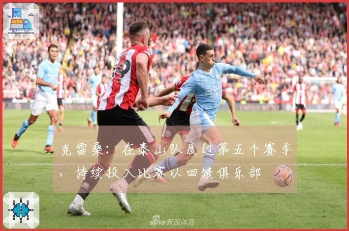 克雷桑：在泰山队度过第五个赛季，持续投入比赛以回馈俱乐部