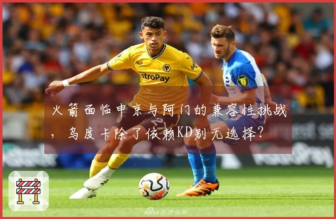 火箭面临申京与阿门的兼容性挑战，乌度卡除了依赖KD别无选择？