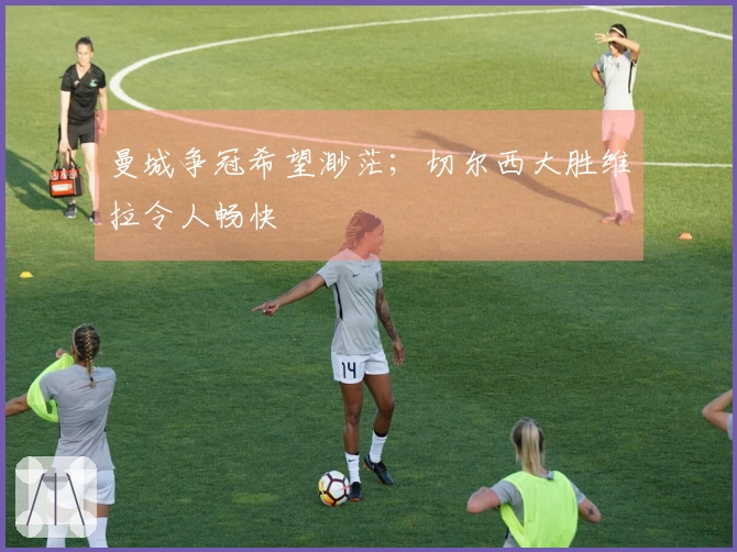 曼城争冠希望渺茫；切尔西大胜维拉令人畅快