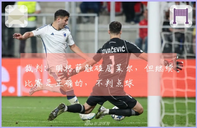 裁判：明格萨触碰居莱尔，但继续比赛是正确的，不判点球