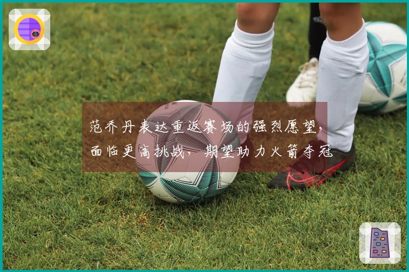 范乔丹表达重返赛场的强烈愿望，面临更高挑战，期望助力火箭夺冠