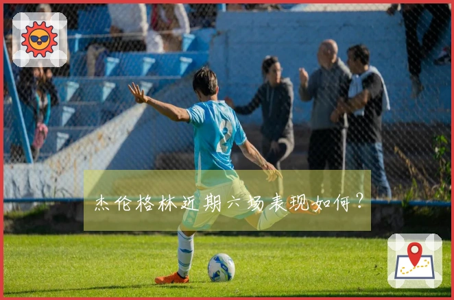 杰伦格林近期六场表现如何？