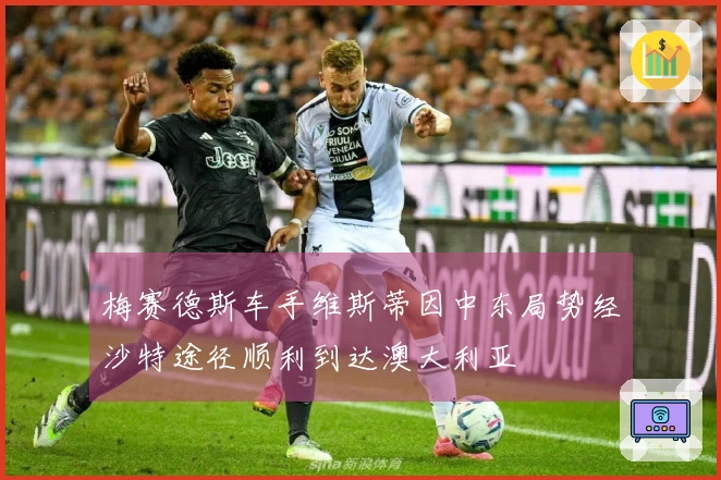 梅赛德斯车手维斯蒂因中东局势经沙特途径顺利到达澳大利亚
