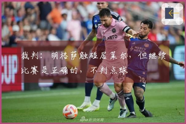 裁判：明格萨触碰居莱尔，但继续比赛是正确的，不判点球